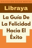  Libraya - La Guía De La Felicidad Hacia El Éxito - Colección Salud Mental, #4.