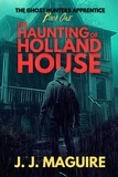  J. J. Maguire - The Haunting Of Holland House - The Ghost Hunters Apprentice, #1.