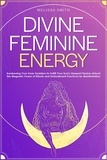  Melissa Smith - Divine Feminine Energy:Awakening Your Inner Goddess to Fulfill Your Soul's Deepest Desires Unlock the Magnetic Power of Rituals and Embodiment Practices for Manifestation.