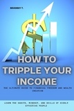  BRAINNY T. - How to Tripple Your Income: The Ultimate Guide to Financial Freedom and Wealth Creation (Learn the Habits, Mindset, and Skills of Highly Effective People).
