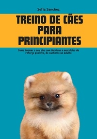  Sofia Oliveira - Treino de cães para Principiantes: Como Treinar o seu cão com Técnicas e Exercícios de Reforço Positivo, do Cachorro ao Adulto.