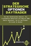  ANDREW AZIZ - Der  Strategische Optionen Daytrader: wie man Handelspläne Gewinnt, die Finanzmärkte Beherrscht und Täglich 200% Gewinn Maximiert, um ein Day-trader-Millionär zu Werden.