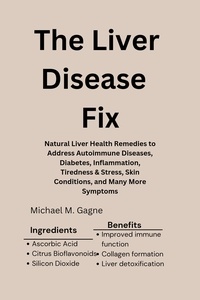  Michael M. Gagne - The Liver Disease Fix:  Natural Liver Health Remedies to Address Autoimmune Diseases, Diabetes, Inflammation, Tiredness &amp; Stress, Skin Conditions, and Many More Symptoms.