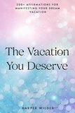  Harper Wilder - The Vacation You Deserve: 200+ Affirmations for Manifesting Your Dream Vacation - The Life You Deserve, #6.