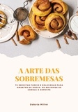  Dakota Miller - A Arte das Sobremesas: 72 Receitas Fáceis e Deliciosas para Amantes de Doces, de Rolinhos de Canela a Sorvete.