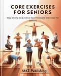  AMZ Publishing - Core Exercises for Seniors : Stay Strong and Active: Essential Core Exercises for Seniors.