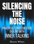  Sharon Wilsen - Silencing the Noise Practical Strategies for Dealing with Inner Talking.