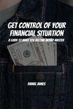  Daniel James - Get Control of Your Financial Situation! A Guide to Make You Become Money Master!.