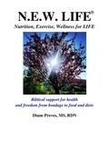  Diane Preves - N.E.W. LIFE (Nutrition, Exercise, Wellness for LIFE): Biblical Support for Health and Freedom from Bondage to Food and Diets.