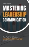  Kenneth Rose - Mastering Leadership Communication - The Path To Effective Verbal And Nonverbal Communication.