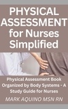  Mark Aquino - Physical Assessment for Nurses Simplified: Physical Assessment Book Organized by Body Systems - A Study Guide for Nurses - Nurse Ninja, #1.
