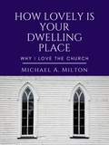  Michael A. Milton - How Lovely is Your Dwelling Place: Why I Love the Church.