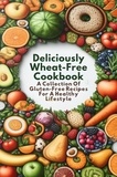  Gupta Amit - Deliciously Wheat-Free Cookbook: A Collection Of Gluten-Free Recipes For A Healthy Lifestyle.