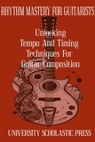  University Scholastic Press - Rhythm Mastery For Guitarists: Unlocking Tempo And Timing Techniques For Guitar Composition - Guitar Composition Blueprint.