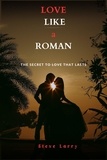  STEVE LARRY - Love Like a Roman : The Secret to Love That Lasts.