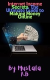  Mustafa A.B - Internet Income Secrets: The Ultimate Guide to Making Money Online.