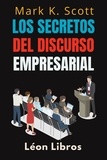  León Libros et  Mark K. Scott - Los Secretos Del Discurso Empresarial - Colección Libertad Financiera, #5.