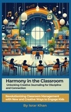  Israr Khan - Harmony in the Classroom: Unlocking Creative Journaling for Discipline and Connection.   Revolutionizing Classroom Management with New and Creative Ways to Engage Kids.