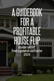  Emily Davis - A Guidebook for a Profitable House Flip: Insider Secret From a General Contractor 2024.