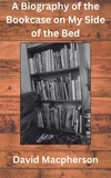  David Macpherson - A Biography of the Bookcase on my Side of the Bed.