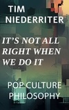  Tim Niederriter - It's Not All Right When We Do It - Pop Culture Philosophy, #1.