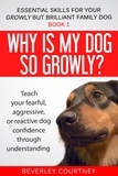  Beverley Courtney - Why is my Dog so Growly? - Essential Skills for your Growly but Brilliant Family Dog, #1.