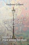  Andrew Gilbert - Peace among the chaos - Only the Soul is immortal, #3.