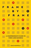  Elias Montilla - Frame by Frame: A Comprehensive Guide to Video and Business.