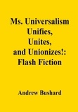  Andrew Bushard - Ms. Universalism Unifies, Unites, and Unionizes!: Flash Fiction.