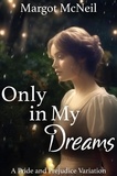  Margot McNeil - Only in My Dreams: A Pride and Prejudice Variation.