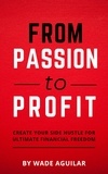 Wade Aguilar - From Passion To Profit - Create Your Side Hustle For Ultimate Financial Freedom.
