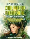  Sophie Shermann - Overcoming Childhood Emotional Neglect Rapidly: Adults of Emotionally Immature Parents.