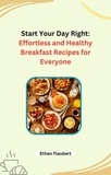  Ethan Flaubert - Start Your Day Right: Effortless and Healthy Breakfast Recipes for Everyone.