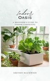  Greyson Blackwood - Indoor Oasis: A Beginner's Guide to Indoor Gardening.