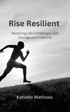 Katleho Mathosa - Rise Resilient: Mastering Life's Challenges with Courage and Creativity - Personal Development and Wellbeing, #0.