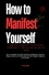  TONY ROB - How to Manifest Yourself : How to Coordinate Your Ideas, Convictions, and Behaviour to Draw the Things you Want out of Life by Using Your Inner Strength to Design the Life you Want.