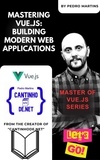  Pedro Martins - Mastering Vue.js: Building Modern Web Applications.