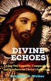  Faithful G. Writer - Divine Echoes: Living Out Empathy, Compassion, and Kindness in Christ’s Footsteps”. - Christian Living: Tales of Faith, Grace, Love, and Empathy, #7.