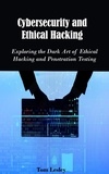  Tom Lesley - Cybersecurity and Ethical Hacking: Exploring the Dark Art of Ethical Hacking and Penetration Testing.