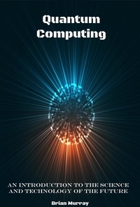  Brian Murray - Quantum Computing: An Introduction to the Science and Technology of the Future.