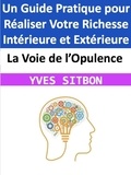  YVES SITBON - La Voie de l’Opulence : Un Guide Pratique pour Réaliser Votre Richesse Intérieure et Extérieure.