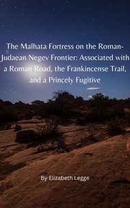  Elizabeth Legge - The Malhata Fortress on the Roman-Judaean Negev Frontier: Associated with a Roman Road, the Frankincense Trail, and a Princely Fugitive - The Herodian Dynasty.