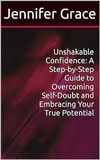  jennifer grace - Unshakable Confidence: A Step-by-Step Guide to Overcoming Self-Doubt and Embracing Your True Potential.