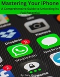  Richard Maskell et  Gary Maskell - Mastering Your iPhone: A Comprehensive Guide to Unlocking its Full Potential.