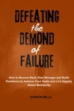  GORDON MILLS - Defeating the Demon of Failure : How to Bounce Back, Rise Stronger and Build Resilience to Achieve Your Goals and Live Happily Above Mediocrity.