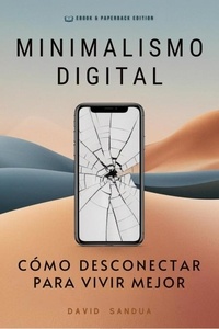  David Sandua - Minimalismo Digital. Cómo Desconectar Para Vivir Mejor.