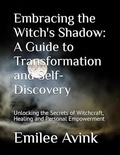  Emilee Avink - Embracing the Witch's Shadow: A Guide to Transformation and Self-Discovery: Unlocking the Secrets of Witchcraft, Healing and Personal Empowerment.