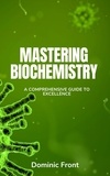  Dominic Front - Mastering Biochemistry: A Comprehensive Guide to Excellence.