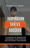  Mthokozisi Nkosi - Inspiration to Thrive and Succeed - 41 Nuggets of Wisdom for Unleashing Your Potential and Achieving Your Dreams.