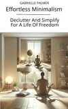  GABRIELLE PALMER - Effortless Minimalism: Declutter And Simplify For A Life Of Freedom.